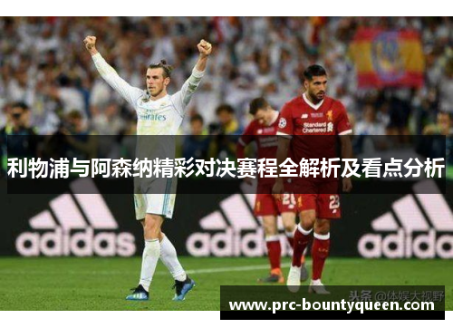 利物浦与阿森纳精彩对决赛程全解析及看点分析