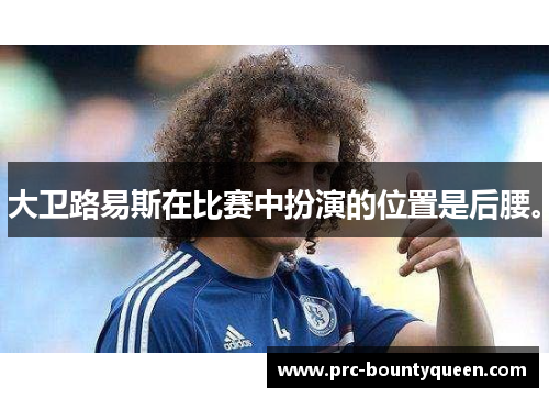 大卫路易斯在比赛中扮演的位置是后腰。