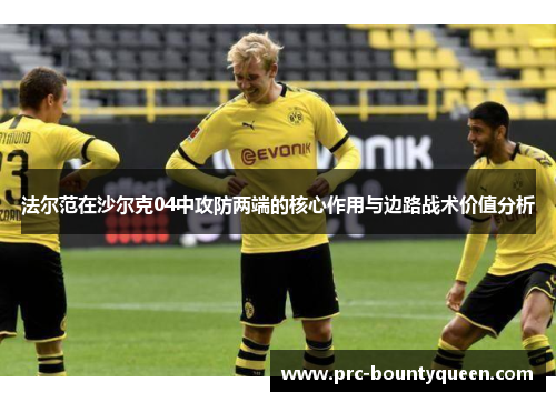法尔范在沙尔克04中攻防两端的核心作用与边路战术价值分析 法尔范在沙尔克04中攻防两端的核心作用与边路战术价值分析