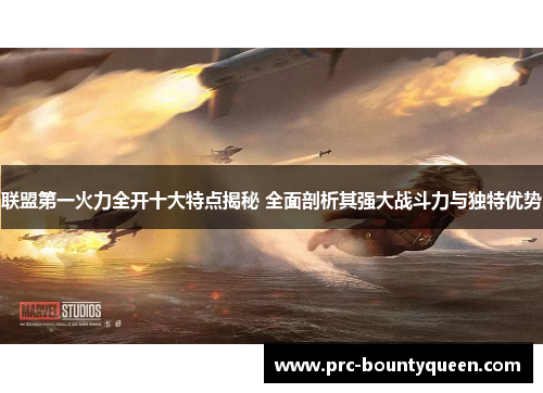 联盟第一火力全开十大特点揭秘 全面剖析其强大战斗力与独特优势
