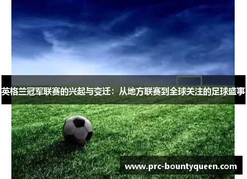 英格兰冠军联赛的兴起与变迁:从地方联赛到全球关注的足球盛事 英格兰冠军联赛的兴起与变迁:从地方联赛到全球关注的足球盛事