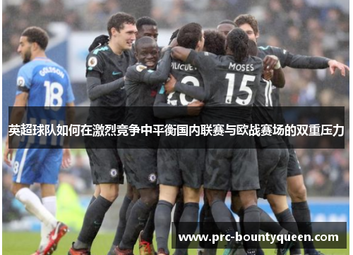 英超球队如何在激烈竞争中平衡国内联赛与欧战赛场的双重压力 英超球队如何在激烈竞争中平衡国内联赛与欧战赛场的双重压力