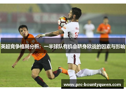 英超竞争格局分析:一半球队有机会跻身欧战的因素与影响 英超竞争格局分析:一半球队有机会跻身欧战的因素与影响