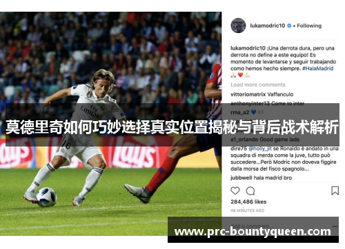 莫德里奇如何巧妙选择真实位置揭秘与背后战术解析 莫德里奇如何巧妙选择真实位置揭秘与背后战术解析