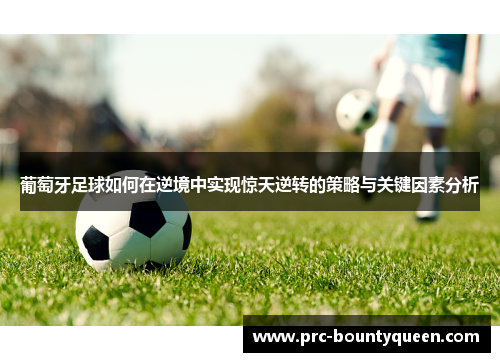 葡萄牙足球如何在逆境中实现惊天逆转的策略与关键因素分析