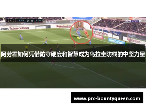 阿劳霍如何凭借防守硬度和智慧成为乌拉圭防线的中坚力量