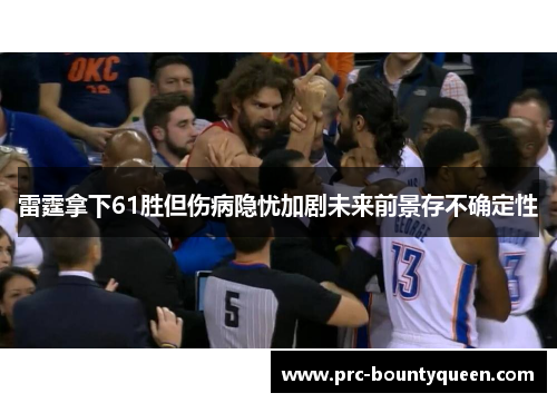 雷霆拿下61胜但伤病隐忧加剧未来前景存不确定性