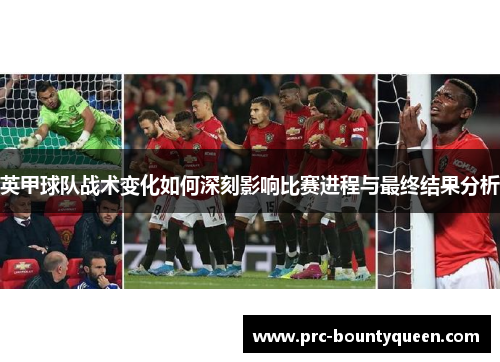 英甲球队战术变化如何深刻影响比赛进程与最终结果分析 英甲球队战术变化如何深刻影响比赛进程与最终结果分析