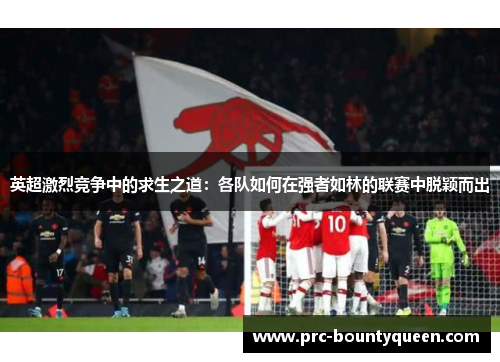 英超激烈竞争中的求生之道：各队如何在强者如林的联赛中脱颖而出