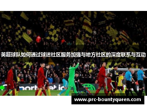 英超球队如何通过球迷社区服务加强与地方社区的深度联系与互动 英超球队如何通过球迷社区服务加强与地方社区的深度联系与互动