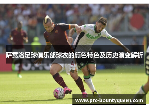 萨索洛足球俱乐部球衣的颜色特色及历史演变解析 萨索洛足球俱乐部球衣的颜色特色及历史演变解析