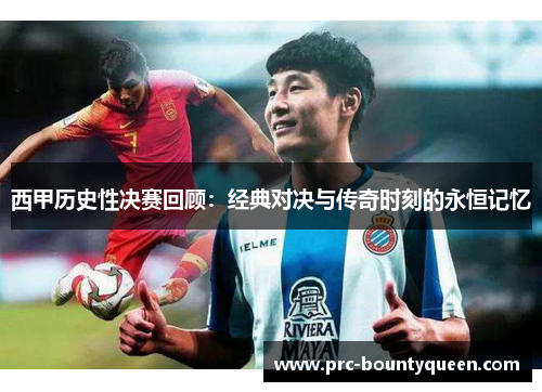 西甲历史性决赛回顾:经典对决与传奇时刻的永恒记忆 西甲历史性决赛回顾:经典对决与传奇时刻的永恒记忆