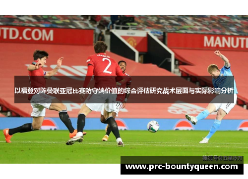 以福登对阵曼联亚冠比赛防守端价值的综合评估研究战术层面与实际影响分析 以福登对阵曼联亚冠比赛防守端价值的综合评估研究战术层面与实际影响分析