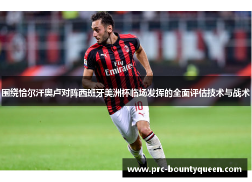 围绕恰尔汗奥卢对阵西班牙美洲杯临场发挥的全面评估技术与战术 围绕恰尔汗奥卢对阵西班牙美洲杯临场发挥的全面评估技术与战术