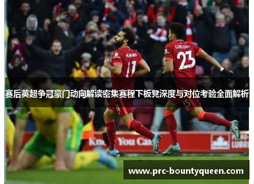 赛后英超争冠豪门动向解读密集赛程下板凳深度与对位考验全面解析