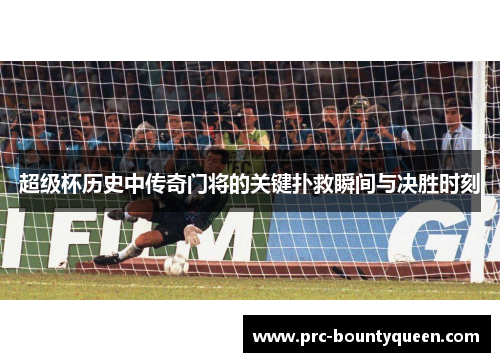 超级杯历史中传奇门将的关键扑救瞬间与决胜时刻