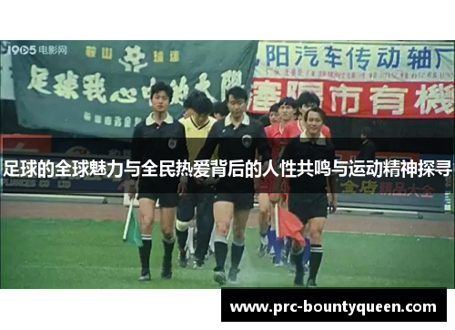 足球的全球魅力与全民热爱背后的人性共鸣与运动精神探寻 足球的全球魅力与全民热爱背后的人性共鸣与运动精神探寻