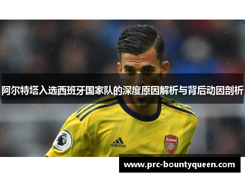 阿尔特塔入选西班牙国家队的深度原因解析与背后动因剖析