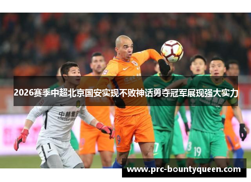 2026赛季中超北京国安实现不败神话勇夺冠军展现强大实力