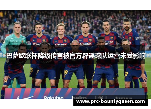 巴萨欧联杯降级传言被官方辟谣球队运营未受影响