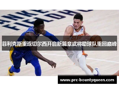 菲利克斯重返切尔西开启新篇章或将助球队重回巅峰 菲利克斯重返切尔西开启新篇章或将助球队重回巅峰