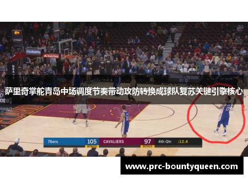 萨里奇掌舵青岛中场调度节奏带动攻防转换成球队复苏关键引擎核心