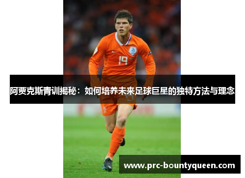 阿贾克斯青训揭秘:如何培养未来足球巨星的独特方法与理念 阿贾克斯青训揭秘:如何培养未来足球巨星的独特方法与理念