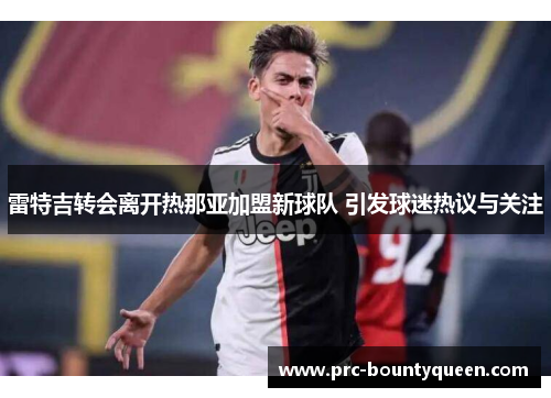 雷特吉转会离开热那亚加盟新球队 引发球迷热议与关注 雷特吉转会离开热那亚加盟新球队 引发球迷热议与关注