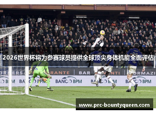 2026世界杯将为参赛球员提供全球顶尖身体机能全面评估