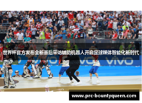 世界杯官方发布全新赛后采访辅助机器人开启足球媒体智能化新时代