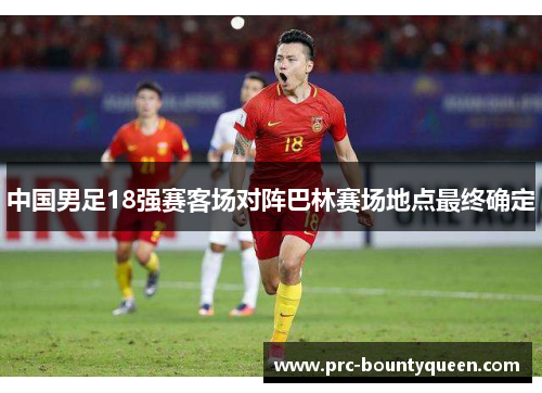 中国男足18强赛客场对阵巴林赛场地点最终确定