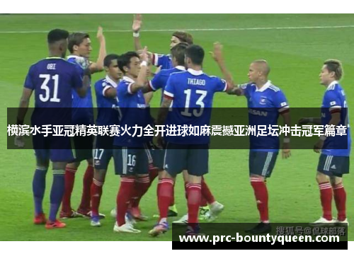 横滨水手亚冠精英联赛火力全开进球如麻震撼亚洲足坛冲击冠军篇章