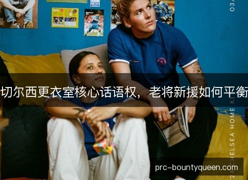 切尔西更衣室核心话语权，老将新援如何平衡