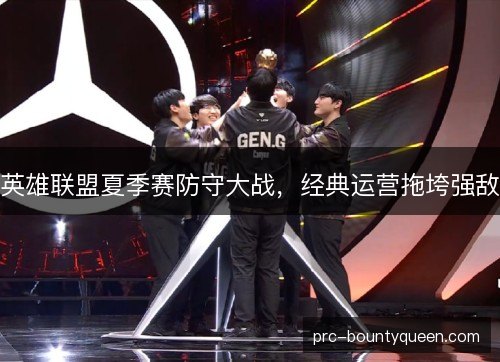 英雄联盟夏季赛防守大战，经典运营拖垮强敌